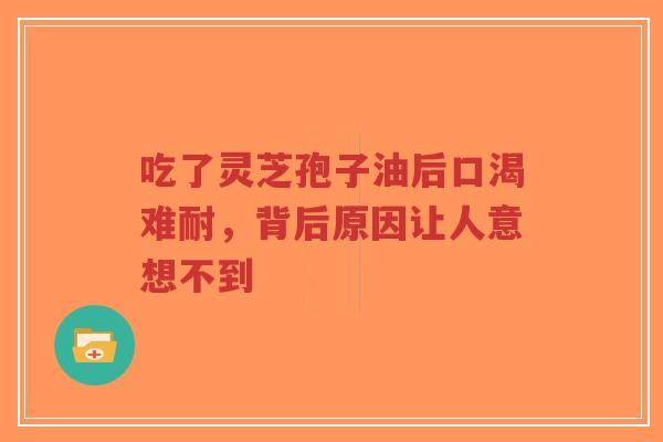 吃了灵芝孢子油后口渴难耐,背后原因让人意想不到-第1张图片-超越 吃了灵芝孢子油后口渴难耐,背后原因让人意想不到-第1张图片-超越