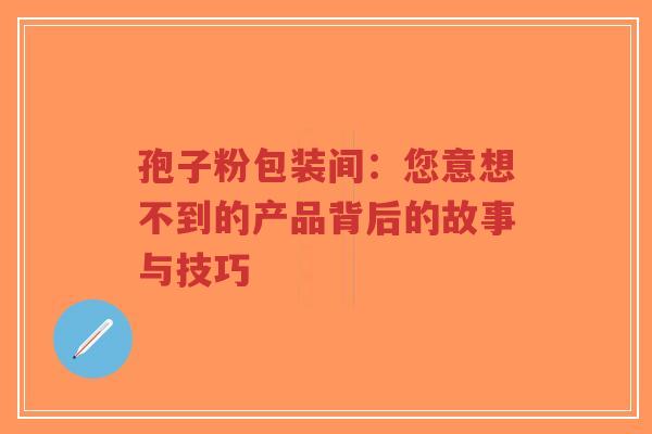 孢子粉包装间：您意想不到的产品背后的故事与技巧-第1张图片-超越