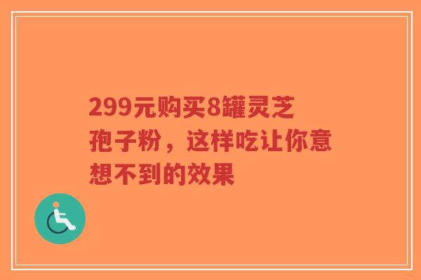 299元购买8罐灵芝孢子粉,这样吃让你意想不到的效果-第1张图片-超越 299元购买8罐灵芝孢子粉,这样吃让你意想不到的效果-第1张图片-超越