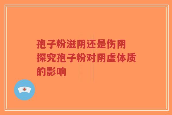 孢子粉滋阴还是伤阴 探究孢子粉对阴虚体质的影响-第1张图片-超越 孢子粉滋阴还是伤阴 探究孢子粉对阴虚体质的影响-第1张图片-超越