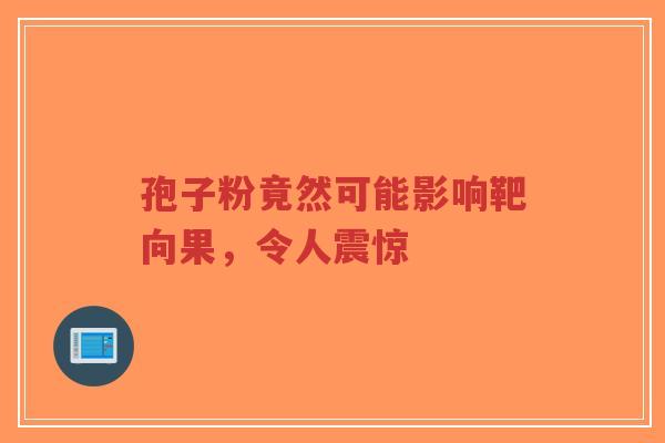 孢子粉竟然可能影响靶向果,令人震惊-第1张图片-超越 孢子粉竟然可能影响靶向果,令人震惊-第1张图片-超越