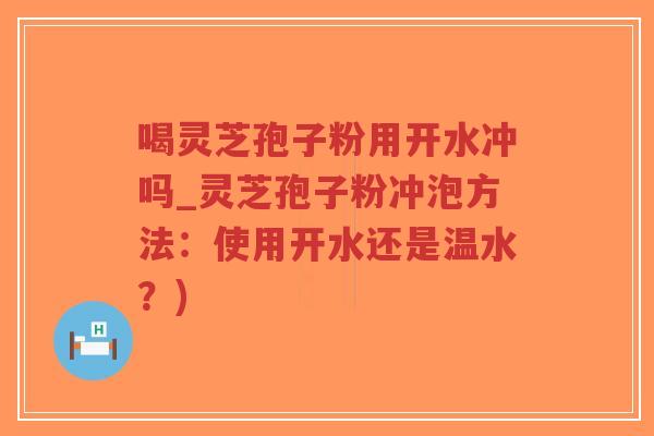 喝灵芝孢子粉用开水冲吗_灵芝孢子粉冲泡方法:使用开水还是温水?)-第1张图片-超越 喝灵芝孢子粉用开水冲吗_灵芝孢子粉冲泡方法:使用开水还是温水?)-第1张图片-超越