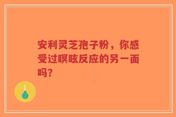 安利灵芝孢子粉,你感受过瞑眩反应的另一面吗?-第1张图片-超越 安利灵芝孢子粉,你感受过瞑眩反应的另一面吗?-第1张图片-超越