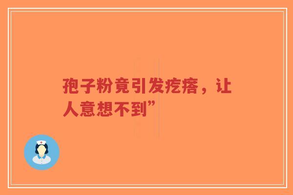 孢子粉竟引发疙瘩,让人意想不到”-第1张图片-超越 孢子粉竟引发疙瘩,让人意想不到”-第1张图片-超越