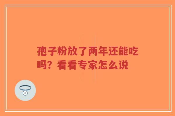 孢子粉放了两年还能吃吗？看看专家怎么说-第1张图片-超越