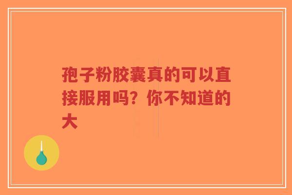 孢子粉胶囊真的可以直接服用吗?你不知道的大-第1张图片-超越 孢子粉胶囊真的可以直接服用吗?你不知道的大-第1张图片-超越