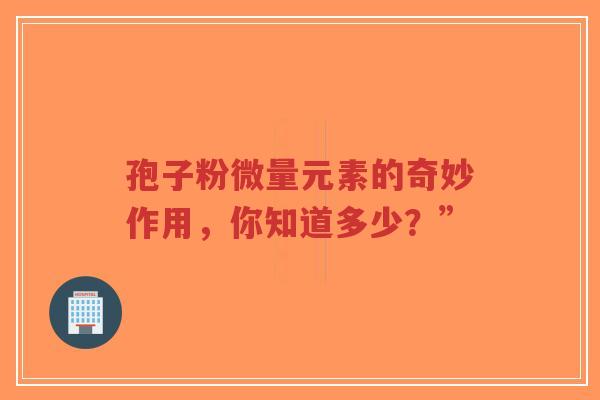 孢子粉微量元素的奇妙作用,你知道多少?”-第1张图片-超越 孢子粉微量元素的奇妙作用,你知道多少?”-第1张图片-超越