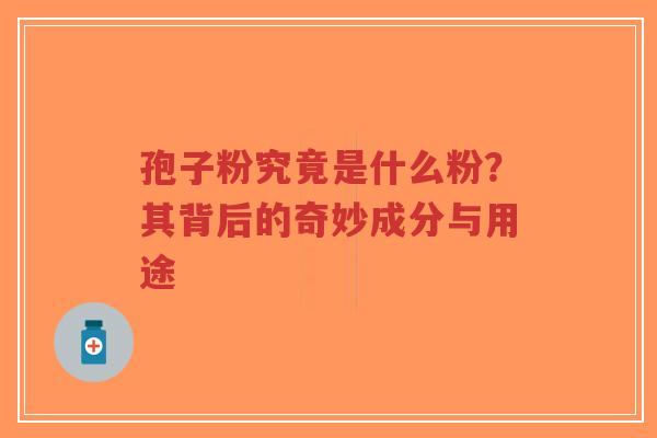 孢子粉究竟是什么粉?其背后的奇妙成分与用途-第1张图片-超越 孢子粉究竟是什么粉?其背后的奇妙成分与用途-第1张图片-超越