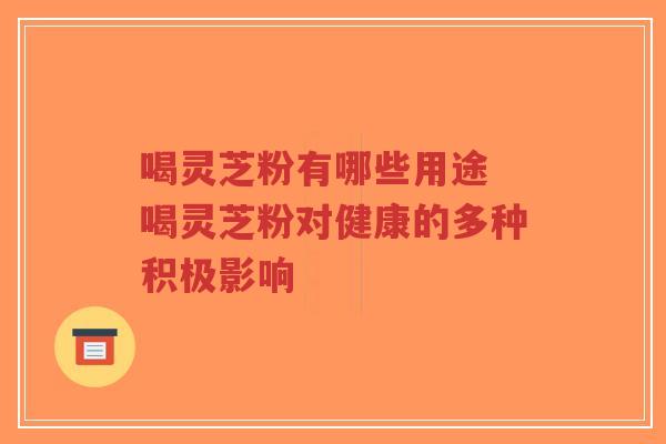 喝灵芝粉有哪些用途 喝灵芝粉对健康的多种积极影响-第1张图片-超越 喝灵芝粉有哪些用途 喝灵芝粉对健康的多种积极影响-第1张图片-超越