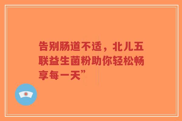 告别肠道不适，北儿五联益生菌粉助你轻松畅享每一天”-第1张图片-超越