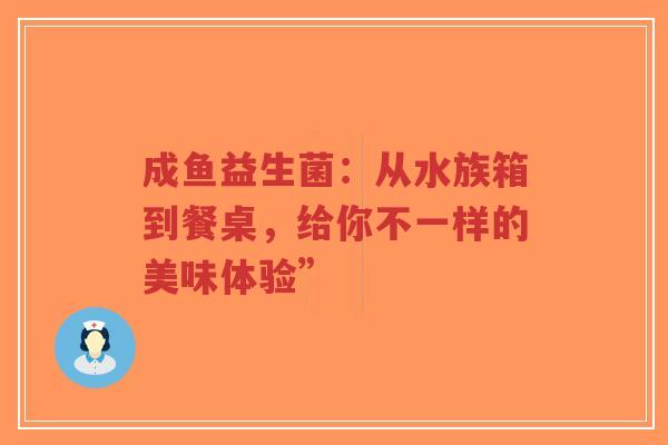 成鱼益生菌:从水族箱到餐桌,给你不一样的美味体验”-第1张图片-超越 成鱼益生菌:从水族箱到餐桌,给你不一样的美味体验”-第1张图片-超越
