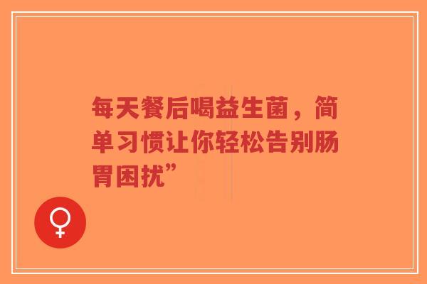 每天餐后喝益生菌,简单习惯让你轻松告别肠胃困扰”-第1张图片-超越 每天餐后喝益生菌,简单习惯让你轻松告别肠胃困扰”-第1张图片-超越