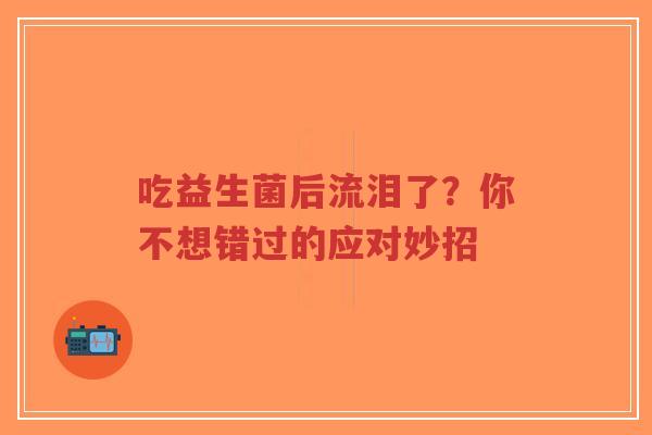 吃益生菌后流泪了?你不想错过的应对妙招-第1张图片-超越 吃益生菌后流泪了?你不想错过的应对妙招-第1张图片-超越