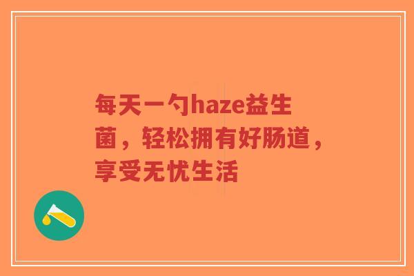 每天一勺haze益生菌,轻松拥有好肠道,享受无忧生活-第1张图片-超越 每天一勺haze益生菌,轻松拥有好肠道,享受无忧生活-第1张图片-超越