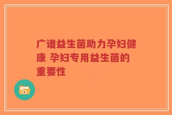 广谱益生菌助力孕妇健康 孕妇专用益生菌的重要性-第1张图片-超越 广谱益生菌助力孕妇健康 孕妇专用益生菌的重要性-第1张图片-超越