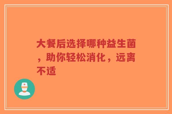 大餐后选择哪种益生菌，助你轻松消化，远离不适-第1张图片-超越