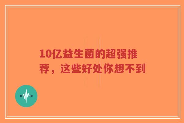 10亿益生菌的超强推荐,这些好处你想不到-第1张图片-超越 10亿益生菌的超强推荐,这些好处你想不到-第1张图片-超越