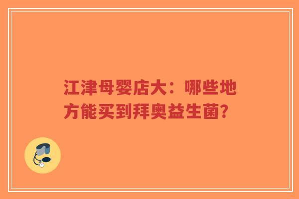 江津母婴店大:哪些地方能买到拜奥益生菌?-第1张图片-超越 江津母婴店大:哪些地方能买到拜奥益生菌?-第1张图片-超越