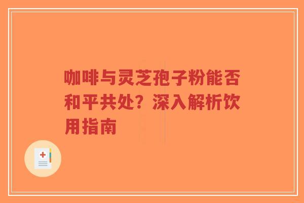 咖啡与灵芝孢子粉能否和平共处?深入解析饮用指南-第1张图片-超越 咖啡与灵芝孢子粉能否和平共处?深入解析饮用指南-第1张图片-超越