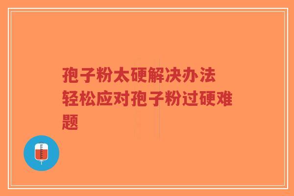 孢子粉太硬解决办法 轻松应对孢子粉过硬难题-第1张图片-超越