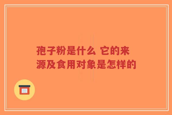 孢子粉是什么 它的来源及食用对象是怎样的-第1张图片-超越 孢子粉是什么 它的来源及食用对象是怎样的-第1张图片-超越