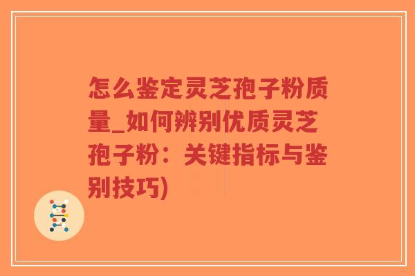 怎么鉴定灵芝孢子粉质量_如何辨别优质灵芝孢子粉:关键指标与鉴别技巧)-第1张图片-超越 怎么鉴定灵芝孢子粉质量_如何辨别优质灵芝孢子粉:关键指标与鉴别技巧)-第1张图片-超越