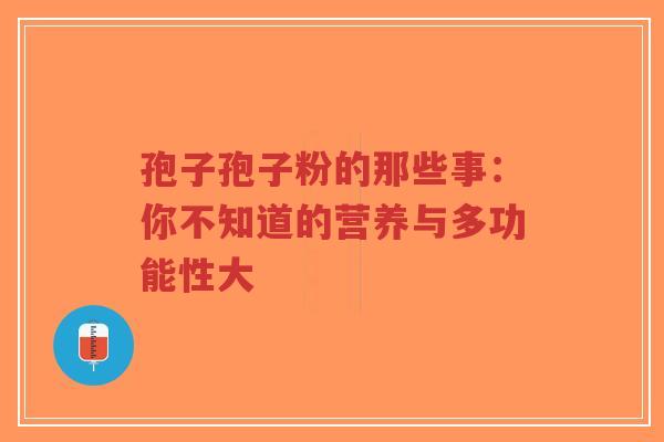 孢子孢子粉的那些事:你不知道的营养与多功能性大-第1张图片-超越 孢子孢子粉的那些事:你不知道的营养与多功能性大-第1张图片-超越