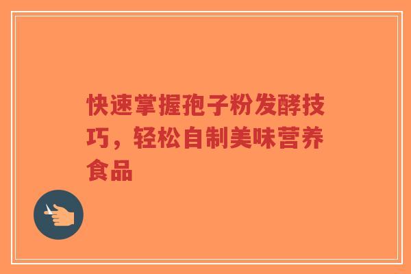 快速掌握孢子粉发酵技巧,轻松自制美味营养食品-第1张图片-超越 快速掌握孢子粉发酵技巧,轻松自制美味营养食品-第1张图片-超越