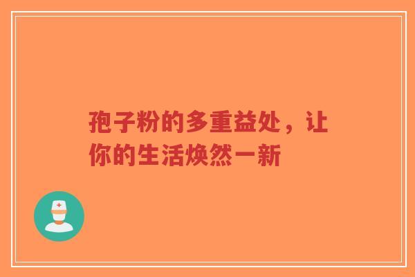 孢子粉的多重益处,让你的生活焕然一新-第1张图片-超越 孢子粉的多重益处,让你的生活焕然一新-第1张图片-超越