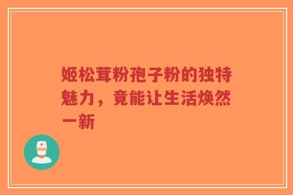 姬松茸粉孢子粉的独特魅力,竟能让生活焕然一新-第1张图片-超越 姬松茸粉孢子粉的独特魅力,竟能让生活焕然一新-第1张图片-超越