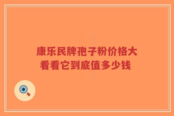 康乐民牌孢子粉价格大 看看它到底值多少钱-第1张图片-超越