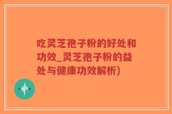 吃灵芝孢子粉的好处和功效_灵芝孢子粉的益处与健康功效解析)-第1张图片-超越 吃灵芝孢子粉的好处和功效_灵芝孢子粉的益处与健康功效解析)-第1张图片-超越