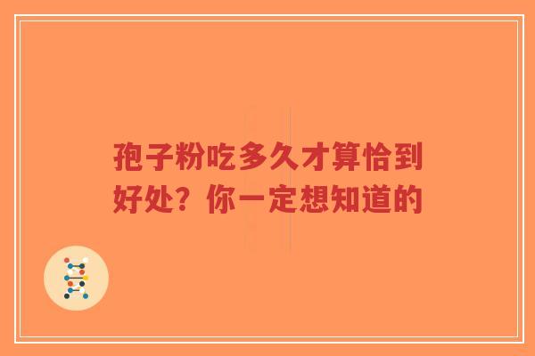 孢子粉吃多久才算恰到好处?你一定想知道的-第1张图片-超越 孢子粉吃多久才算恰到好处?你一定想知道的-第1张图片-超越