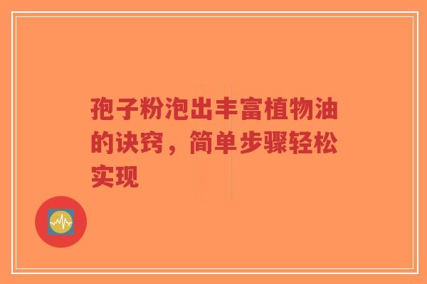 孢子粉泡出丰富植物油的诀窍，简单步骤轻松实现-第1张图片-超越