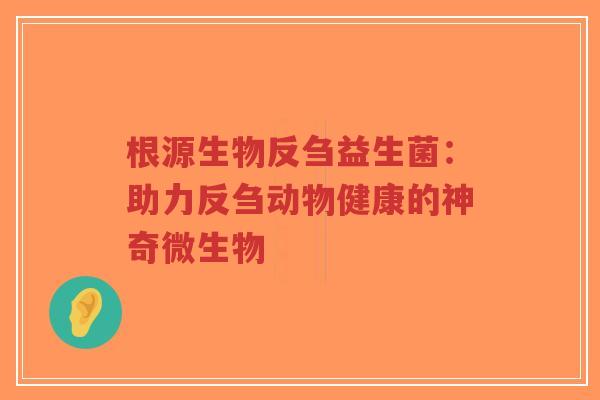 根源生物反刍益生菌：助力反刍动物健康的神奇微生物-第1张图片-超越