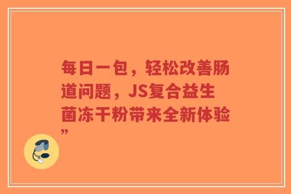 每日一包，轻松改善肠道问题，JS复合益生菌冻干粉带来全新体验”-第1张图片-超越