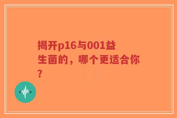 揭开p16与001益生菌的，哪个更适合你？-第1张图片-超越