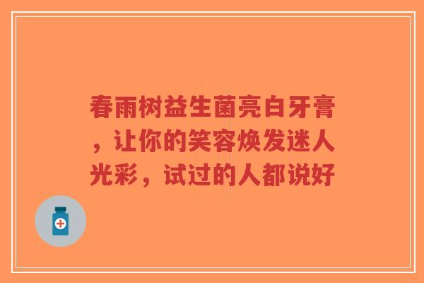 春雨树益生菌亮白牙膏，让你的笑容焕发迷人光彩，试过的人都说好-第1张图片-超越