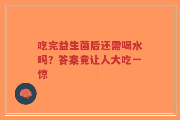 吃完益生菌后还需喝水吗?答案竟让人大吃一惊-第1张图片-超越 吃完益生菌后还需喝水吗?答案竟让人大吃一惊-第1张图片-超越