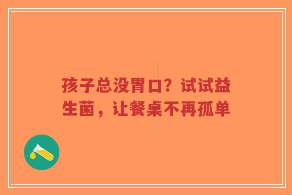 孩子总没胃口?试试益生菌,让餐桌不再孤单-第1张图片-超越 孩子总没胃口?试试益生菌,让餐桌不再孤单-第1张图片-超越