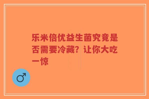 乐米倍优益生菌究竟是否需要冷藏?让你大吃一惊-第1张图片-超越 乐米倍优益生菌究竟是否需要冷藏?让你大吃一惊-第1张图片-超越