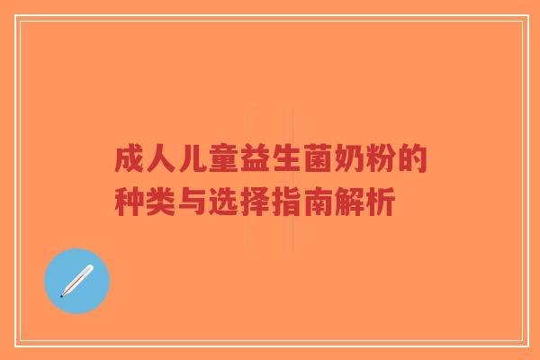 成人儿童益生菌奶粉的种类与选择指南解析-第1张图片-超越 成人儿童益生菌奶粉的种类与选择指南解析-第1张图片-超越
