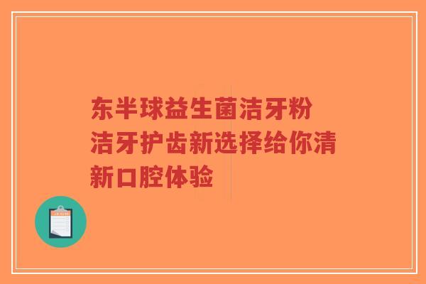 东半球益生菌洁牙粉 洁牙护齿新选择给你清新口腔体验-第1张图片-超越 东半球益生菌洁牙粉 洁牙护齿新选择给你清新口腔体验-第1张图片-超越