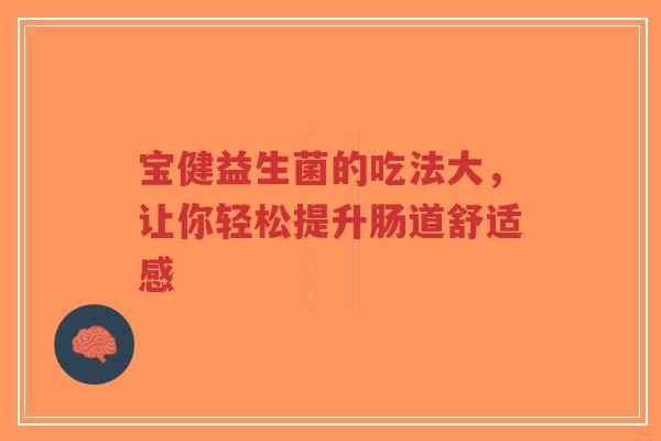 宝健益生菌的吃法大，让你轻松提升肠道舒适感-第1张图片-超越