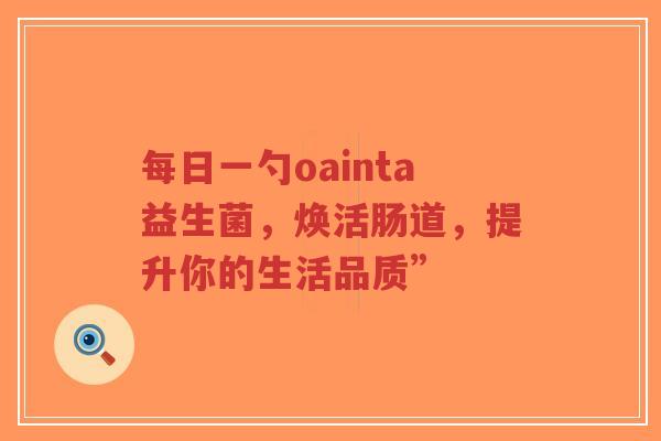 每日一勺oainta益生菌，焕活肠道，提升你的生活品质”-第1张图片-超越
