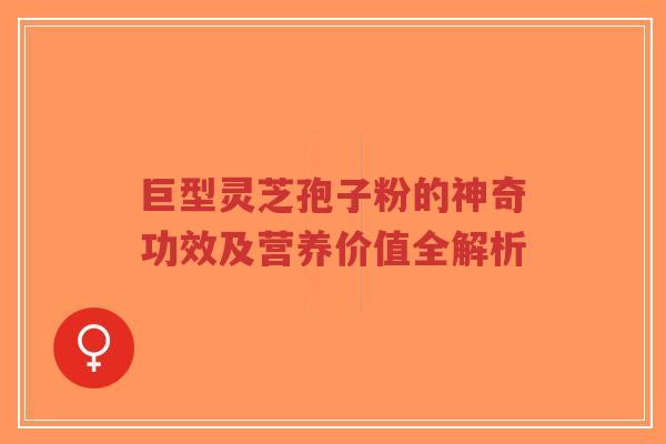 巨型灵芝孢子粉的神奇功效及营养价值全解析-第1张图片-超越 巨型灵芝孢子粉的神奇功效及营养价值全解析-第1张图片-超越