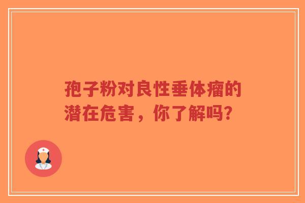 孢子粉对良性垂体瘤的潜在危害,你了解吗?-第1张图片-超越 孢子粉对良性垂体瘤的潜在危害,你了解吗?-第1张图片-超越