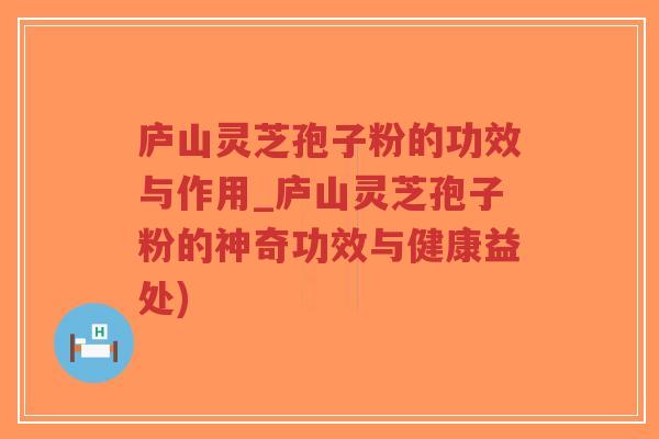 庐山灵芝孢子粉的功效与作用_庐山灵芝孢子粉的神奇功效与健康益处)-第1张图片-超越 庐山灵芝孢子粉的功效与作用_庐山灵芝孢子粉的神奇功效与健康益处)-第1张图片-超越