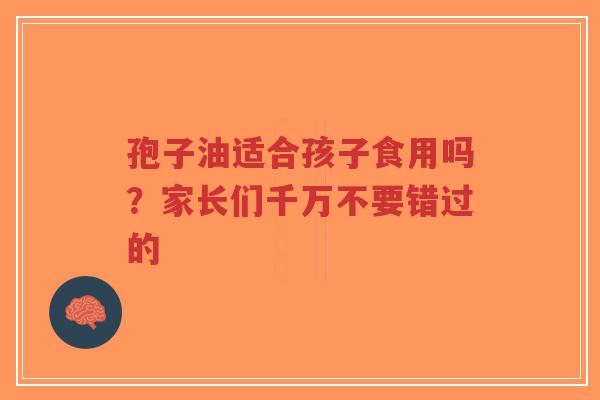孢子油适合孩子食用吗?家长们千万不要错过的-第1张图片-超越 孢子油适合孩子食用吗?家长们千万不要错过的-第1张图片-超越