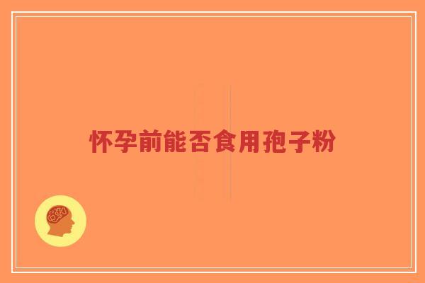 怀孕前能否食用孢子粉-第1张图片-超越 怀孕前能否食用孢子粉-第1张图片-超越